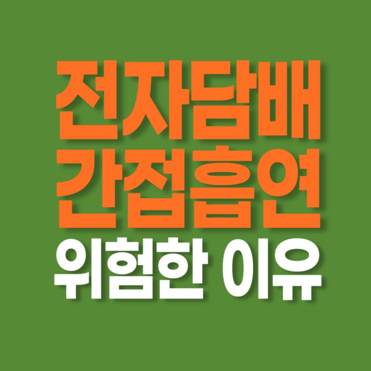  전자담배 간접흡연 위험한 이유 알아보기