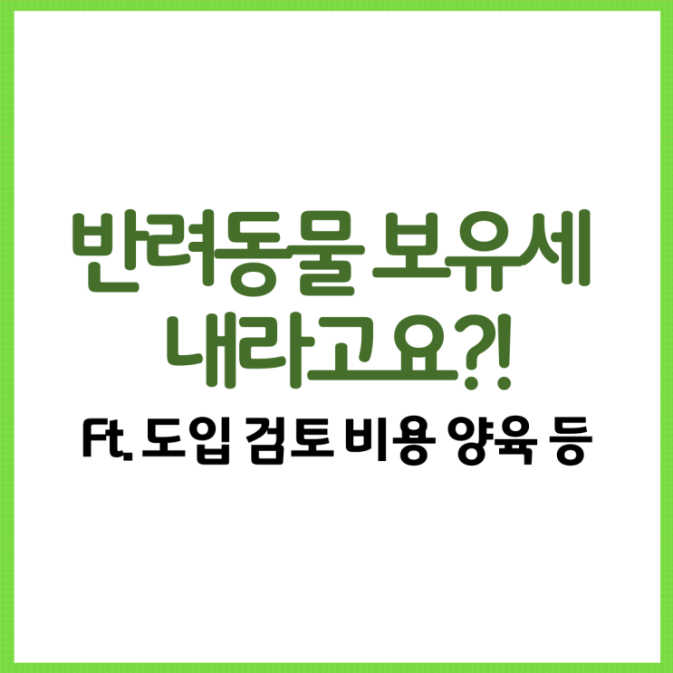  반려동물 보유세 내라고요?! Ft. 도입 검토 비용 양육 등