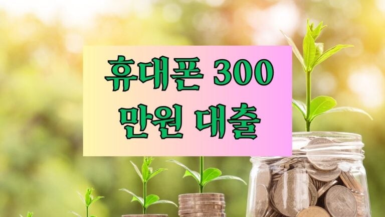 휴대폰 300만원 대출 믿을 수 있는 곳 Best 3 후기 한도 금리 이자 대출기간 필요서류 – 신속....
