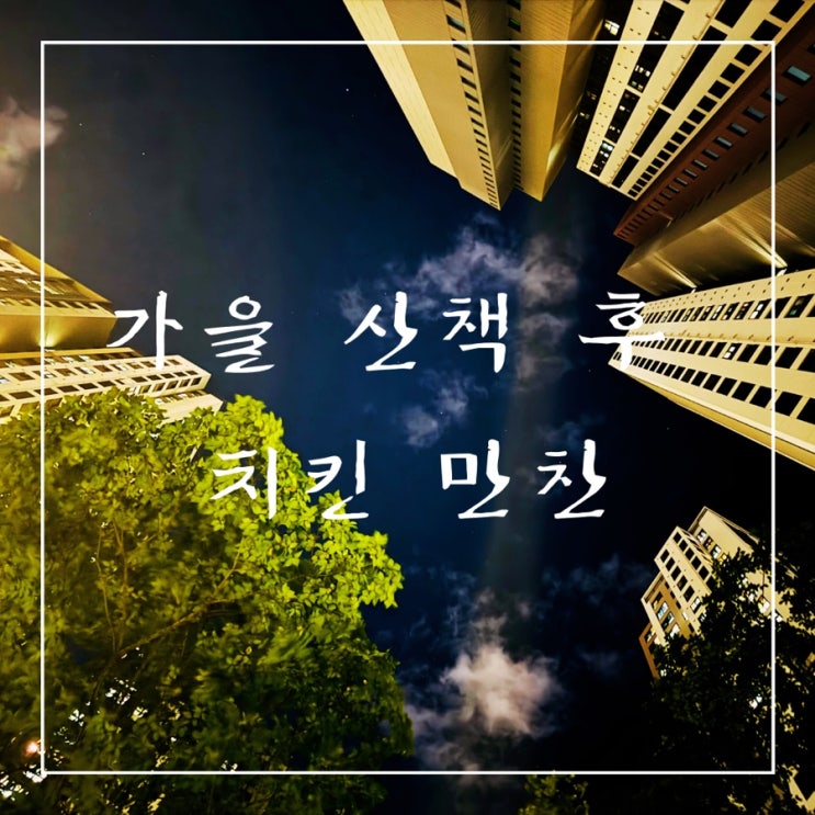   일상 포토덤프 | 가을 산책 후 치킨 만찬