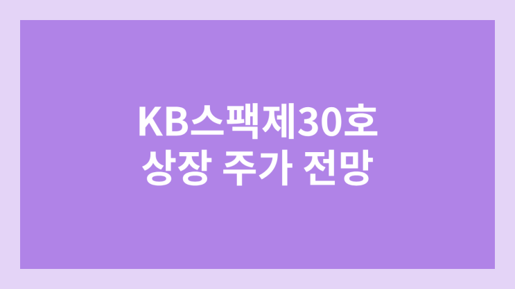 KB제30호스팩 상장 주가 전망 | 공모주, 장외가, 시초가, 보호예수, 따상 가격, 유통물량