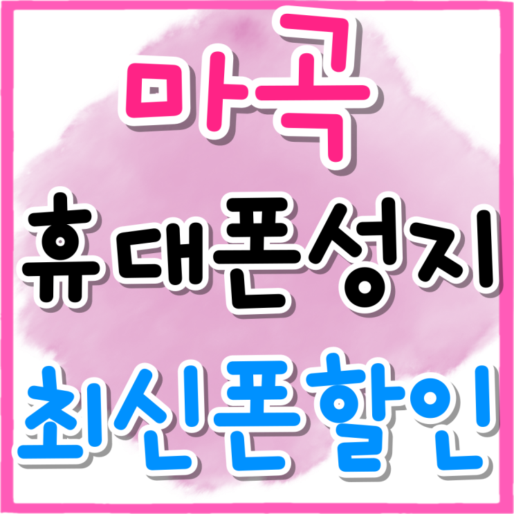 마곡 핸드폰 성지 최신폰 싸게 할인 구매하기 마곡 핸드폰 성지 최신폰 싸게 할인 구매하기