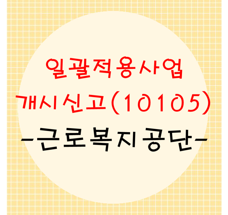  일괄적용사업개시 신고방법(10105, 근로복지공단 고용산재토탈서비스)