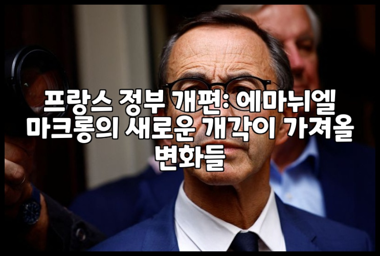 프랑스 정부 개편: 에마뉘엘 <b>마크롱</b>의 새로운 개각이 가져올... 