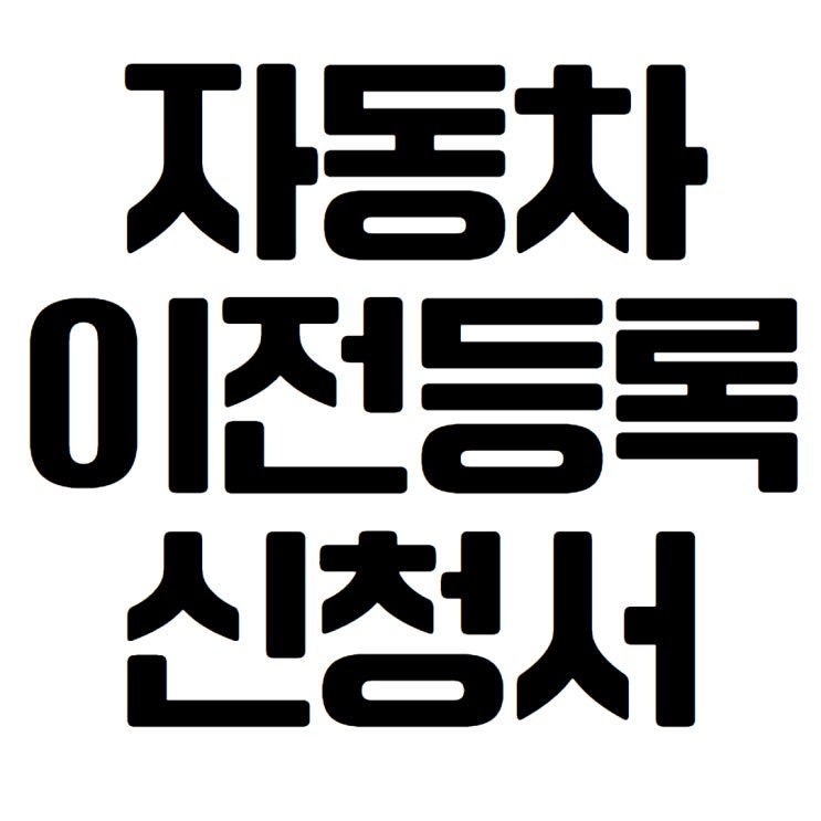  자동차 이전등록 신청서 작성 및 다운로드(자동차 이전 서류)