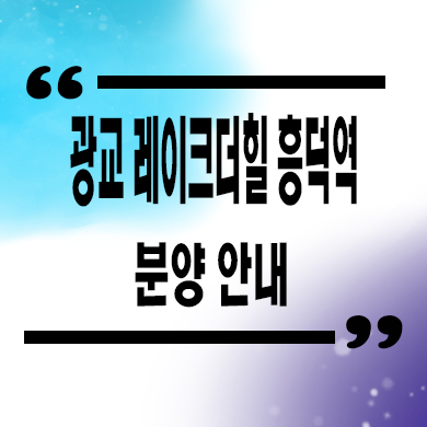  광교 레이크 더힐 흥덕역 용인 투룸 오피스텔 분양가 모델하우스