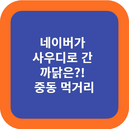  네이버가 사우디로 간 까닭은?! 중동 먹거리