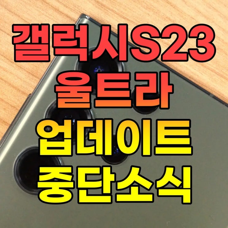  갤럭시 S23 울트라 고스팅 이슈, 업데이트 중단 이유는?