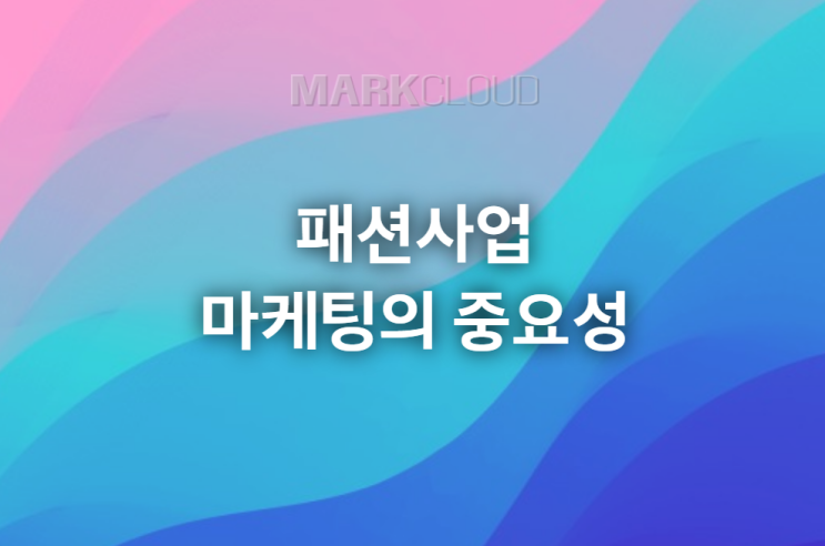  패션사업 마케팅의 중요성