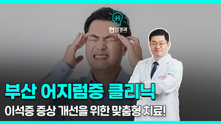  부산 어지럼증 클리닉, 이석증 증상에 따른 치료는!