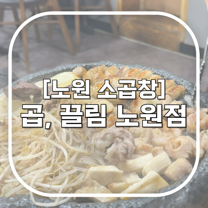  수입산 소곱창이 맛있는 노원역맛집 / 곱, 끌림 노원점