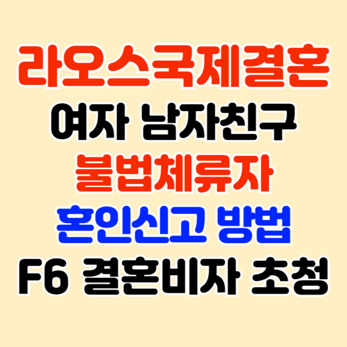 라오스국제결혼 여자 남자친구 불법체류자 또는 강제추방 혼인신고 F6 결혼비자 초청 절차와 방법 라오스국제결혼 여자 남자친구 불법체류자 또는 강제추방 혼인신고 F6 결혼비자 초청 절차와 방법