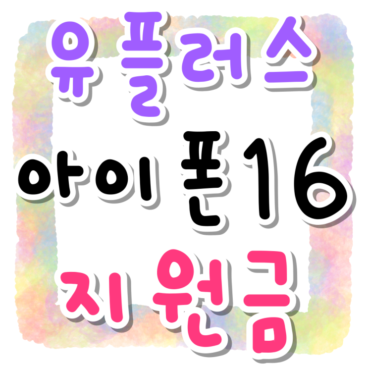 유플러스 아이폰16 기변 번이 지원금 혜택 비교 유플러스 아이폰16 기변 번이 지원금 혜택 비교
