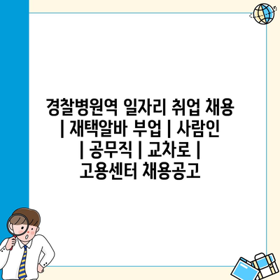  경찰병원역 근처 일자리: 재택알바, 공무직 정보 최신 업데이트!