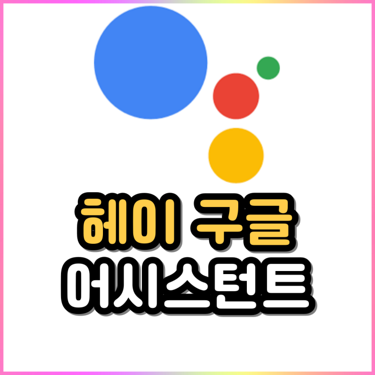 헤이구글 사용법 및 구글 어시스턴트 끄기 헤이구글 사용법 및 구글 어시스턴트 끄기