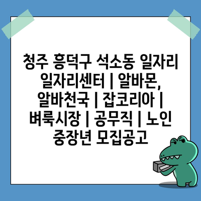  청주 흥덕구 석소동, 다양한 일자리 기회 대거 제공