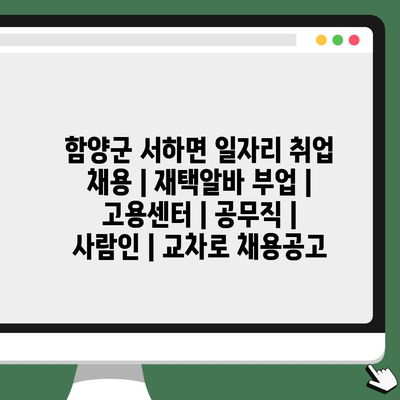  함양군 서하면, 다양한 일자리 정보와 채용 소식!