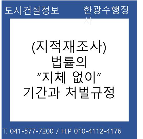  (지적재조사) 법률의“지체 없이” 기간과 처벌규정