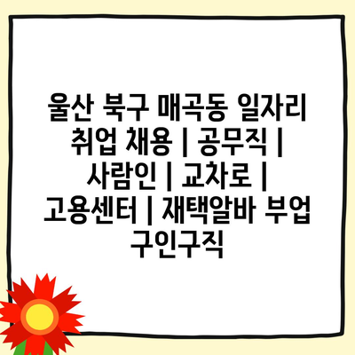  울산 북구 매곡동, 공무직 취업의 최신 정보는 여기서 확인하세요!