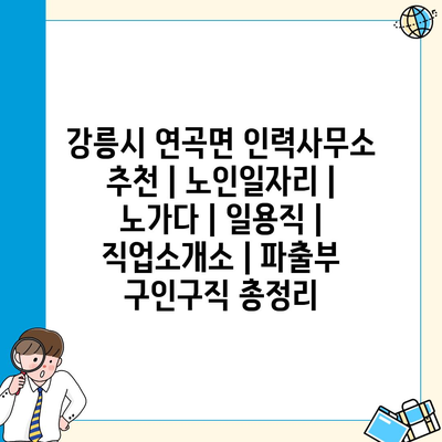  강릉시 연곡면, 노인을 위한 인력사무소와 일자리 정보는 여기서 확인하세요!