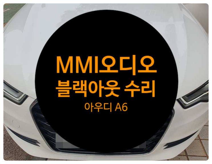  아우디 A6 2014년식 전남 목포 순정모니터 화면 블랙아웃 증상 확인해 보니 MMI 오디오 불량으로 발생한 증상 수리 완료
