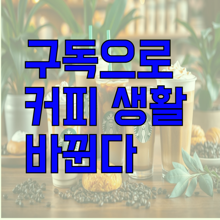  스타벅스 구독 서비스의 모든 것! 혜택과 가입 방법