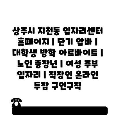  상주시 지천동, 단기 알바 찾아보세요! 대학생, 노인 중장, 여성 주부 일자리 다양