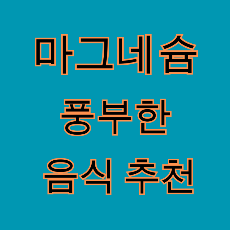  마그네슘이 풍부한 음식과 과다섭취시 생기는 부작용