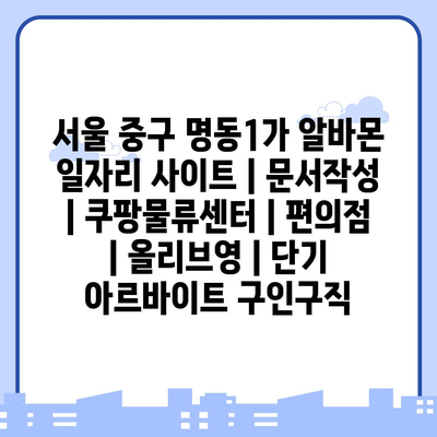  명동1가에서의 다양한 아르바이트 기회를 소개합니다!