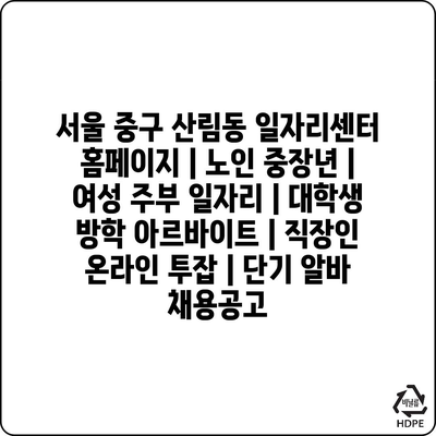  서울 중구 산림동, 노인부터 대학생까지! 다양한 일자리 정보 제공