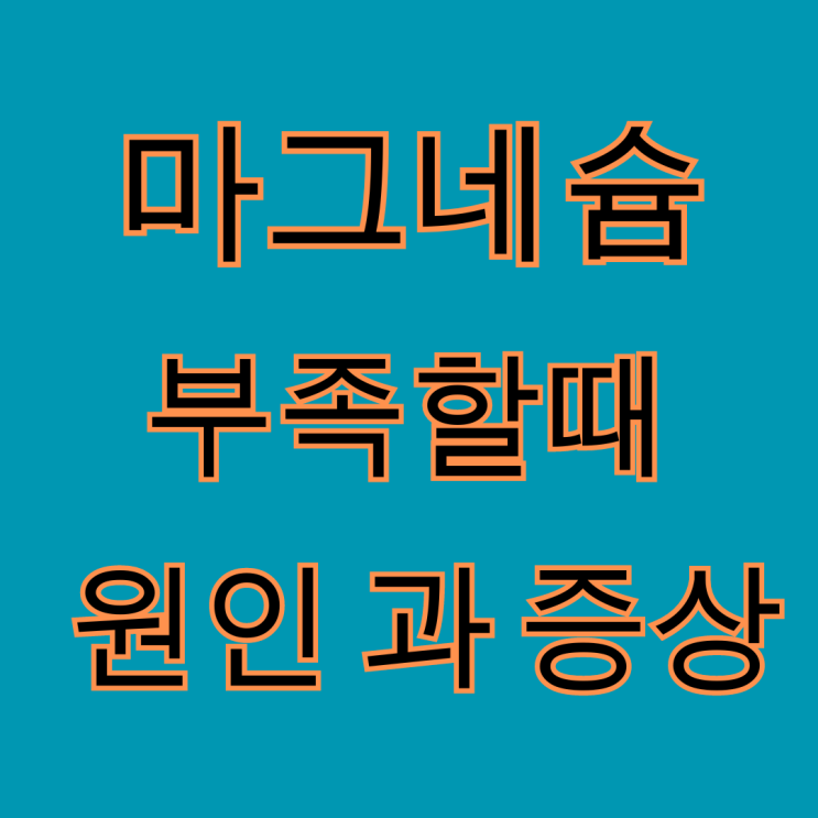  마그네슘 부족 원인과 마그네슘 부족 시 나타나는 증상
