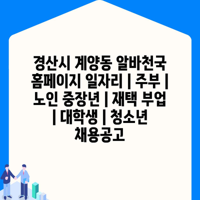  경산시 계양동 알바천국, 다양한 일자리로 주부들의 경제적 독립을 지원합니다.