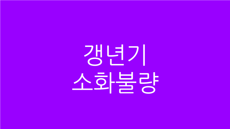  갱년기 소화불량 가슴두근거림 이유와 치료