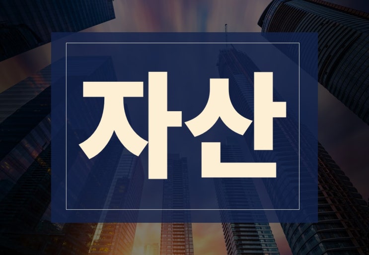  자산 뜻과 종류, 주의사항 알아보겠습니다.