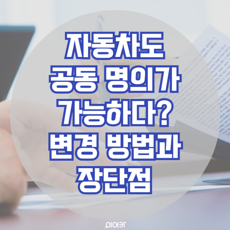  자동차도 공동 명의가 가능하다? 공동명의 이전 변경 방법과 장단점