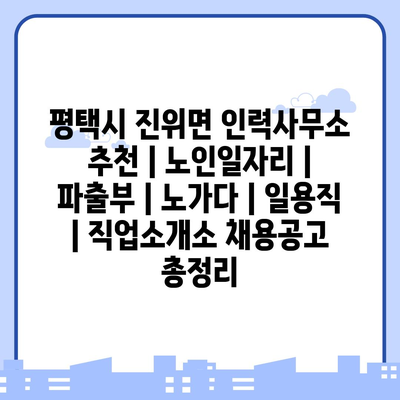  평택시 진위면, 인력사무소 추천과 노인일자리 정보!