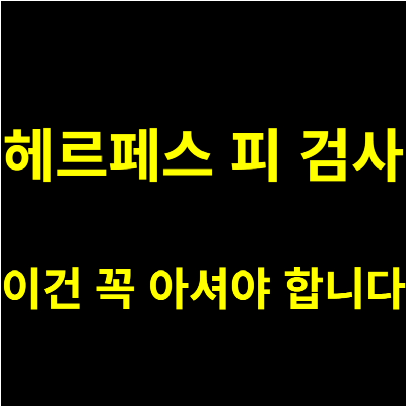 헤르페스 피 검사, 이건 꼭 아셔야 합니다