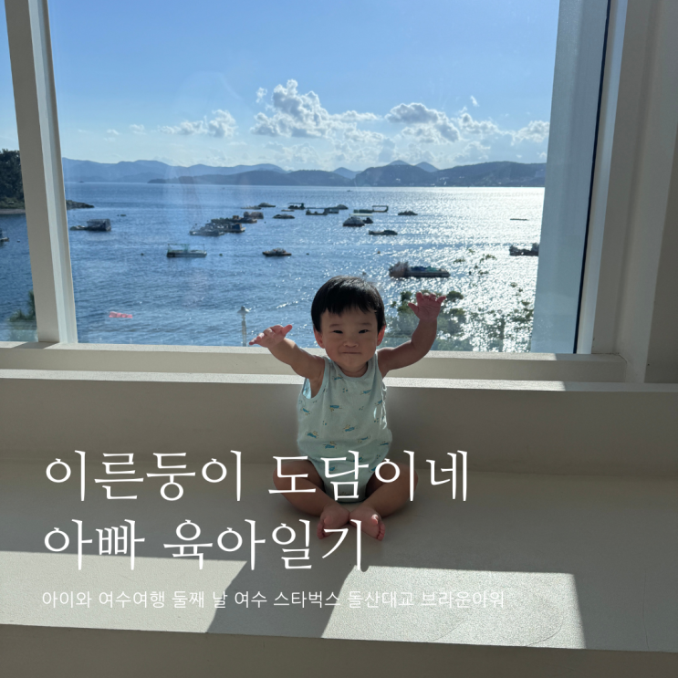 아이와 여수여행 둘째 날 여수 스타벅스 돌산대교 브라운아워워 D+332 아이와 여수여행 둘째 날 여수 스타벅스 돌산대교 브라운아워워 D+332