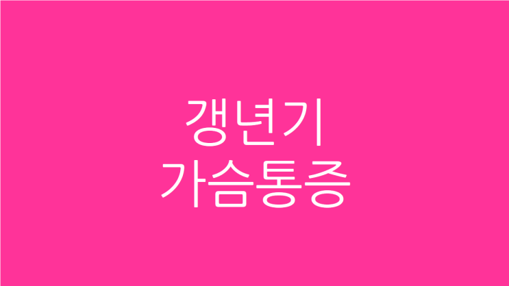  갱년기 가슴통증 가슴답답 원인과 치료