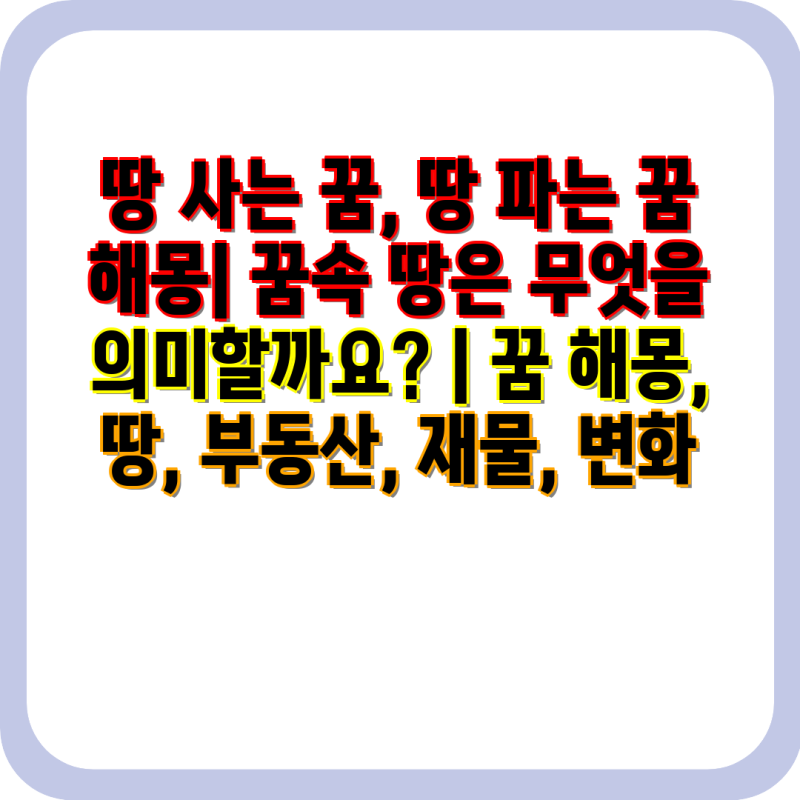 땅 사는 꿈, 땅 파는 꿈 해몽| 꿈속 땅은 무엇을 의미할까요? | 꿈 해몽, 땅, 부동산, 재물, 변....