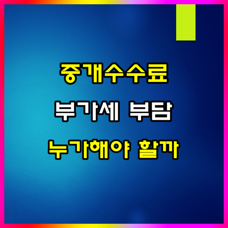  부동산 중개수수료 부가가치세 누가 부담해야 하는지 알아볼게요