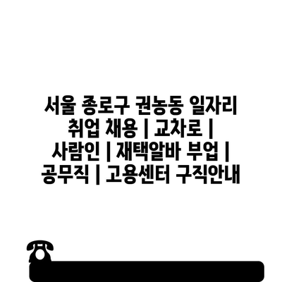  서울 종로구 권농동, 다양한 일자리 정보와 구직 팁 알아보기