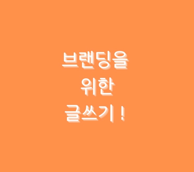  브랜딩을 위한 글쓰기 !