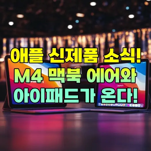  M4 맥북 에어와 11세대 아이패드, 2025년 초 출시! 기대할 만한 이유는?
