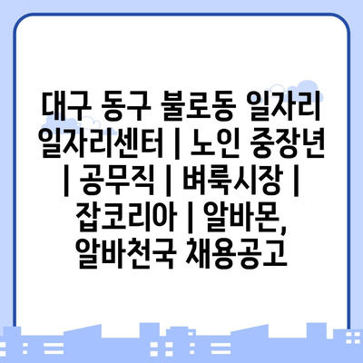  노인과 중장년층을 위한 대구 동구 불로동 일자리 혜택 및 프로그램 안내