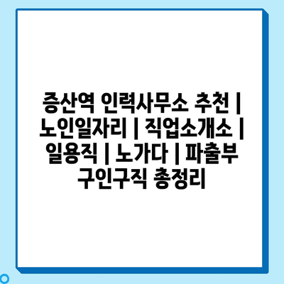  증산역 인력사무소 추천 및 노인일자리 소개