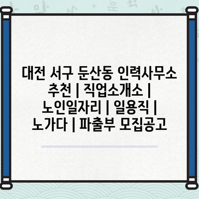  대전 서구 둔산동, 다양한 노인일자리 및 일용직 정보!