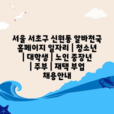  서울 서초구 신원동, 다양한 연령층을 위한 알바천국 정보!