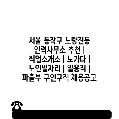  서울 동작구 노량진동, 다양한 노가다 일자리 정보!
