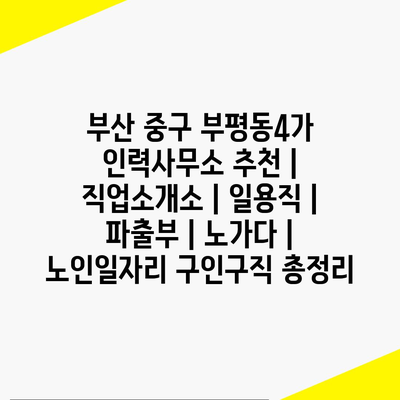  부산 중구 부평동4가, 다양한 인력사무소와 함께하는 일자리 탐색